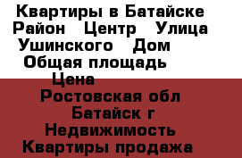 Квартиры в Батайске › Район ­ Центр › Улица ­ Ушинского › Дом ­ 11 › Общая площадь ­ 64 › Цена ­ 3 200 000 - Ростовская обл., Батайск г. Недвижимость » Квартиры продажа   